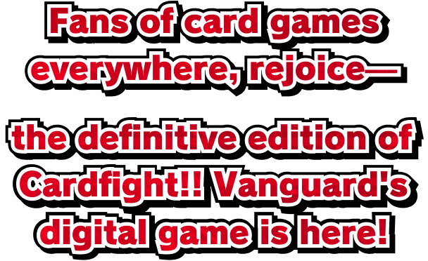 Fans of card games everywhere, rejoice— the definitive edition of Cardfight!! Vanguard's digital game is here!